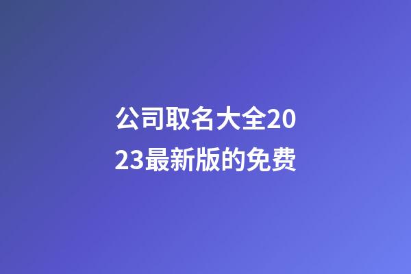 公司取名大全2023最新版的免费-第1张-公司起名-玄机派