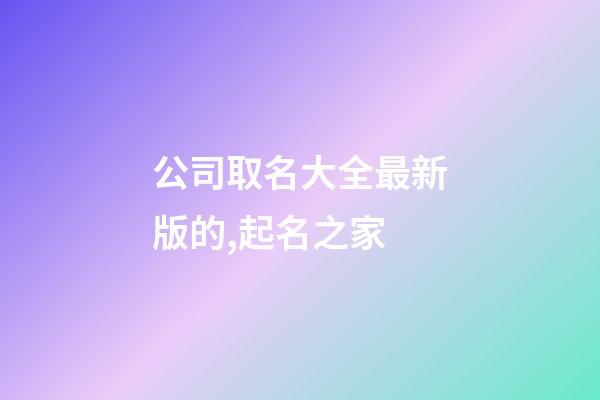 公司取名大全最新版的,起名之家