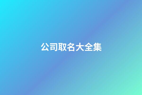 公司取名大全集-第1张-公司起名-玄机派