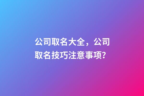 公司取名大全，公司取名技巧注意事项？-第1张-公司起名-玄机派