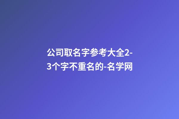 公司取名字参考大全2-3个字不重名的-名学网