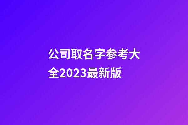 公司取名字参考大全2023最新版-第1张-公司起名-玄机派