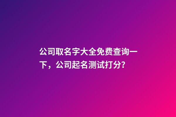 公司取名字大全免费查询一下，公司起名测试打分？-第1张-公司起名-玄机派