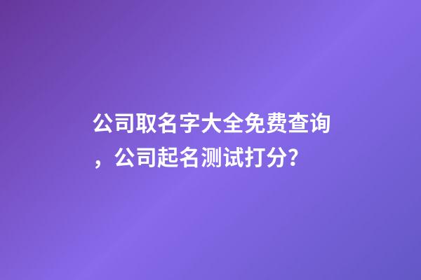 公司取名字大全免费查询，公司起名测试打分？-第1张-公司起名-玄机派