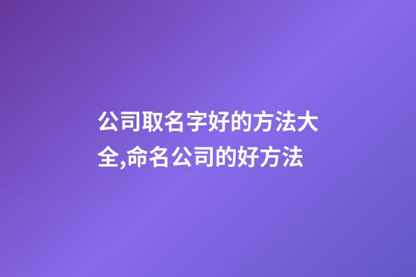 公司取名字好的方法大全,命名公司的好方法-第1张-公司起名-玄机派