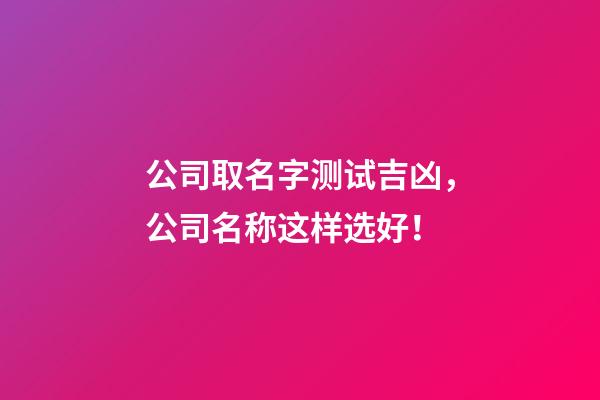 公司取名字测试吉凶，公司名称这样选好！-第1张-公司起名-玄机派