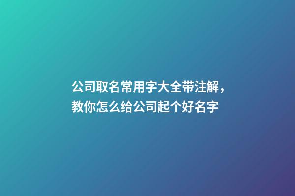 公司取名常用字大全带注解，教你怎么给公司起个好名字-第1张-公司起名-玄机派