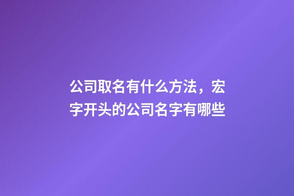 公司取名有什么方法，宏字开头的公司名字有哪些-第1张-公司起名-玄机派