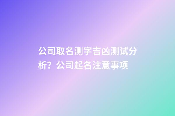 公司取名测字吉凶测试分析？公司起名注意事项-第1张-公司起名-玄机派