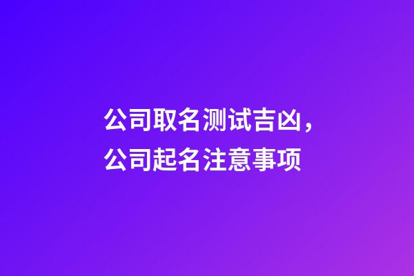 公司取名测试吉凶，公司起名注意事项-第1张-公司起名-玄机派