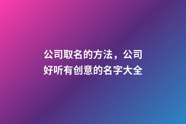 公司取名的方法，公司好听有创意的名字大全-第1张-公司起名-玄机派