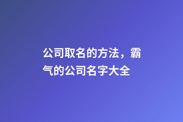 公司取名的方法，霸气的公司名字大全-第1张-公司起名-玄机派