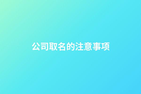 公司取名的注意事项-第1张-公司起名-玄机派