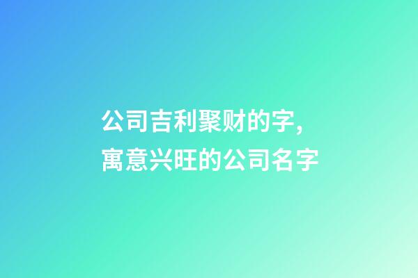 公司吉利聚财的字,寓意兴旺的公司名字-第1张-公司起名-玄机派