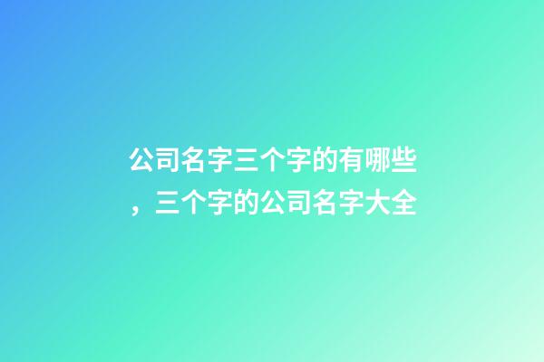 公司名字三个字的有哪些，三个字的公司名字大全