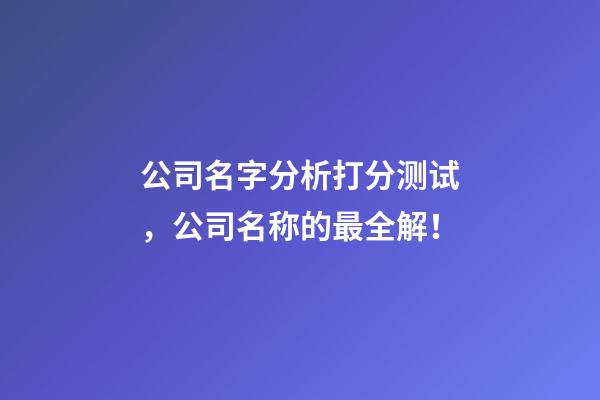 公司名字分析打分测试，公司名称的最全解！-第1张-公司起名-玄机派