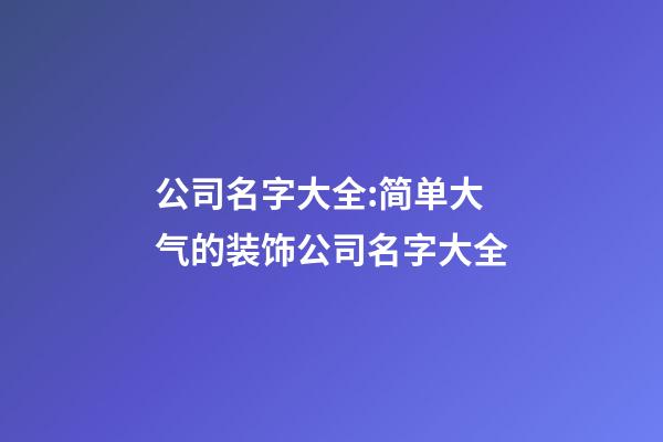 公司名字大全:简单大气的装饰公司名字大全-第1张-公司起名-玄机派