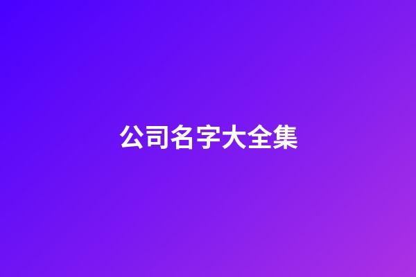 公司名字大全集-第1张-公司起名-玄机派