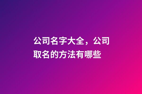 公司名字大全，公司取名的方法有哪些-第1张-公司起名-玄机派