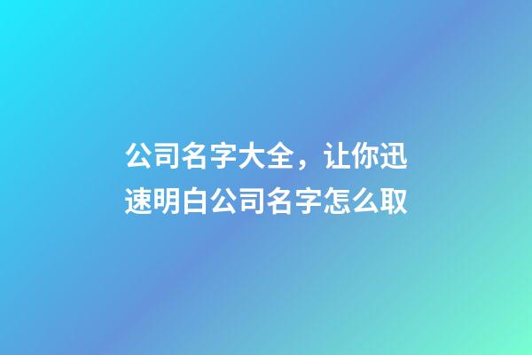 公司名字大全，让你迅速明白公司名字怎么取-第1张-公司起名-玄机派