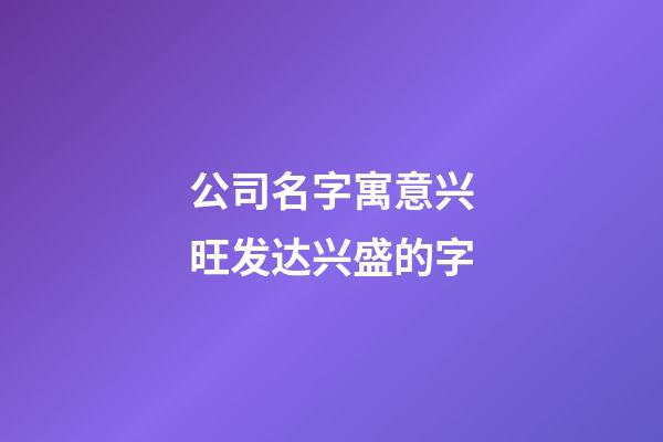 公司名字寓意兴旺发达兴盛的字-第1张-公司起名-玄机派