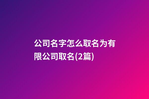 公司名字怎么取名为有限公司取名(2篇)-第1张-公司起名-玄机派