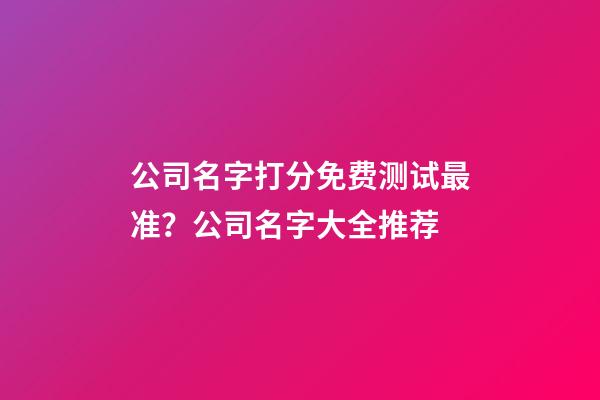 公司名字打分免费测试最准？公司名字大全推荐