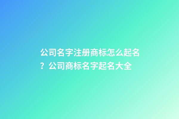 公司名字注册商标怎么起名？公司商标名字起名大全-第1张-公司起名-玄机派