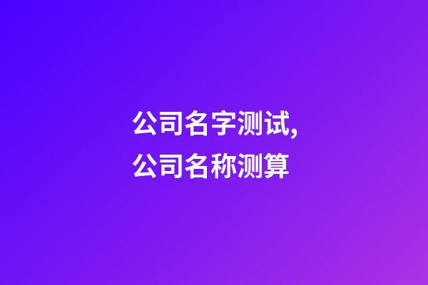 公司名字测试,公司名称测算-第1张-公司起名-玄机派