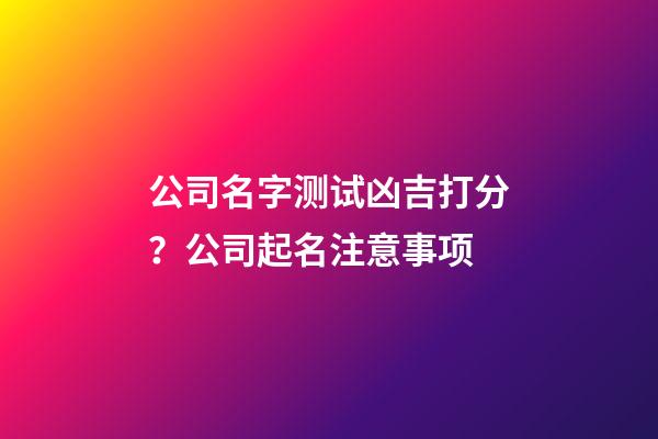 公司名字测试凶吉打分？公司起名注意事项-第1张-公司起名-玄机派