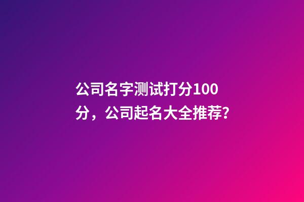 公司名字测试打分100分，公司起名大全推荐？