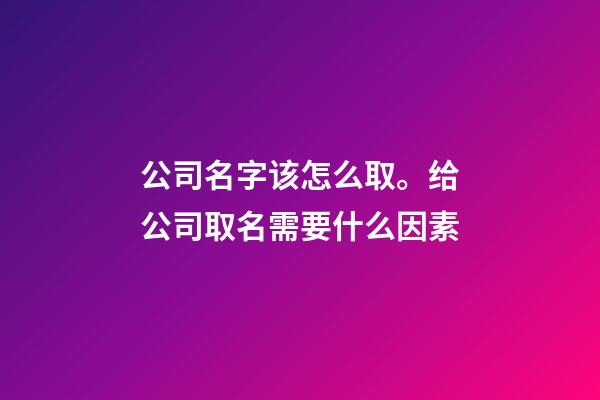 公司名字该怎么取。给公司取名需要什么因素