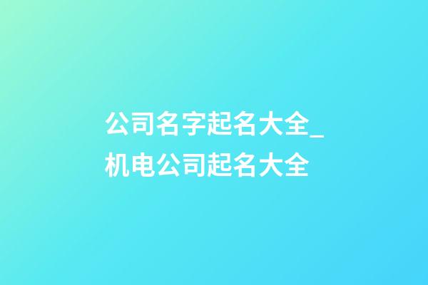 公司名字起名大全_机电公司起名大全