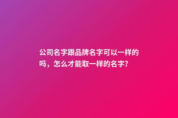 公司名字跟品牌名字可以一样的吗，怎么才能取一样的名字？-第1张-公司起名-玄机派