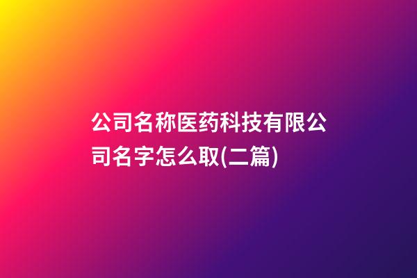 公司名称医药科技有限公司名字怎么取(二篇)-第1张-公司起名-玄机派