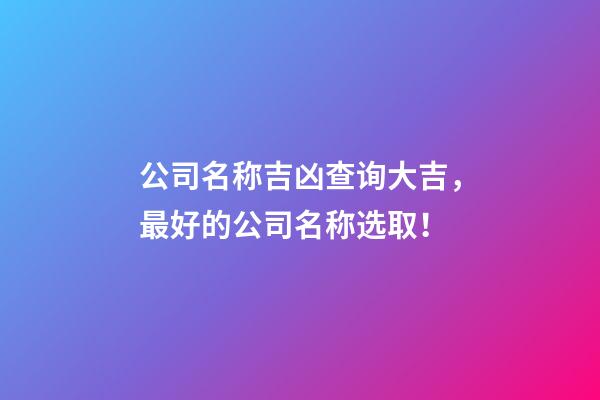 公司名称吉凶查询大吉，最好的公司名称选取！-第1张-公司起名-玄机派