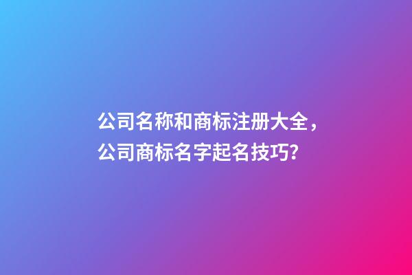 公司名称和商标注册大全，公司商标名字起名技巧？-第1张-公司起名-玄机派