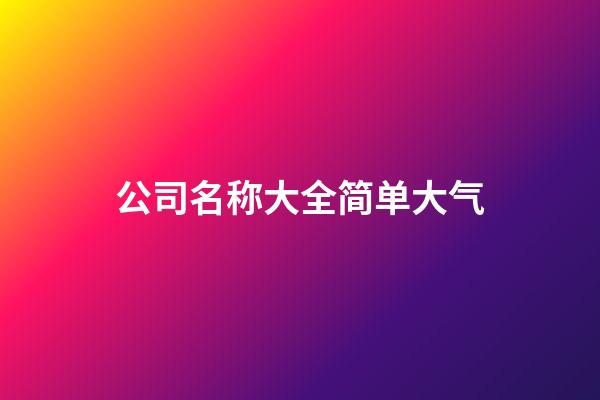 公司名称大全简单大气-第1张-公司起名-玄机派