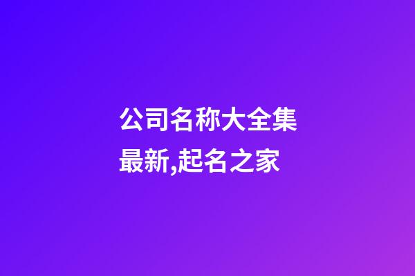 公司名称大全集最新,起名之家-第1张-公司起名-玄机派