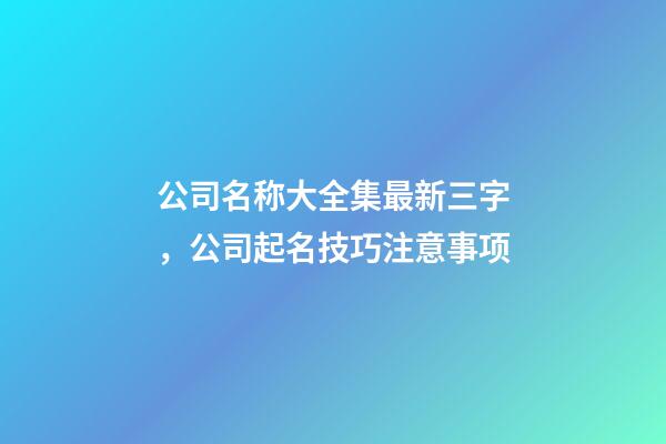 公司名称大全集最新三字，公司起名技巧注意事项-第1张-公司起名-玄机派