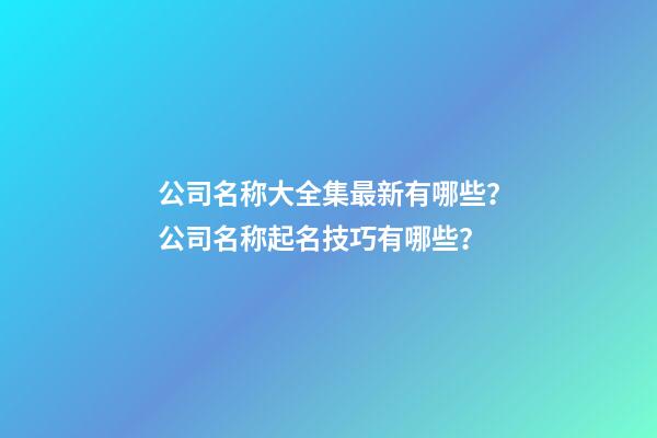 公司名称大全集最新有哪些？公司名称起名技巧有哪些？-第1张-公司起名-玄机派