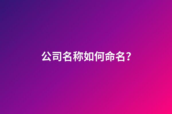 公司名称如何命名？-第1张-公司起名-玄机派