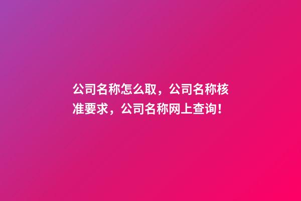 公司名称怎么取，公司名称核准要求，公司名称网上查询！-第1张-公司起名-玄机派