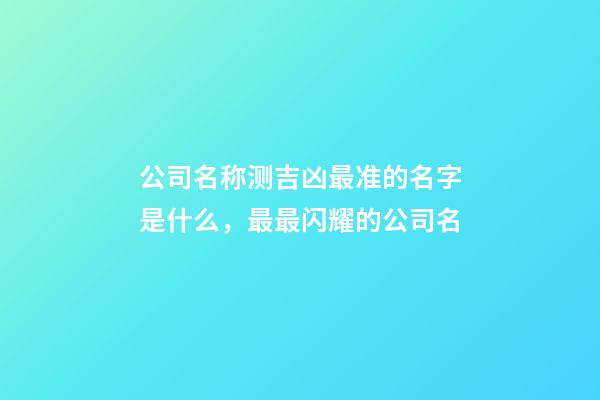 公司名称测吉凶最准的名字是什么，最最闪耀的公司名-第1张-公司起名-玄机派