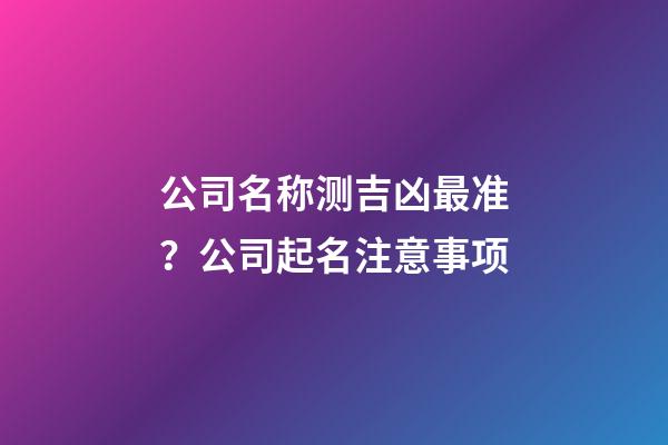 公司名称测吉凶最准？公司起名注意事项-第1张-公司起名-玄机派