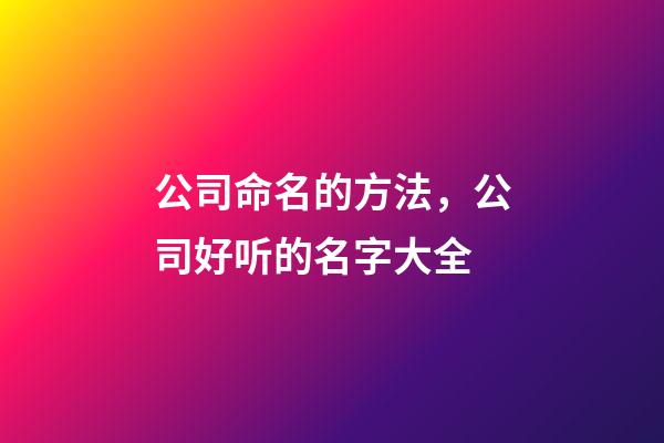 公司命名的方法，公司好听的名字大全