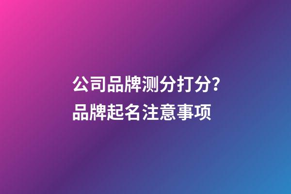 公司品牌测分打分？品牌起名注意事项-第1张-公司起名-玄机派