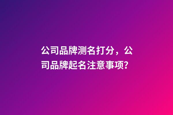 公司品牌测名打分，公司品牌起名注意事项？-第1张-公司起名-玄机派