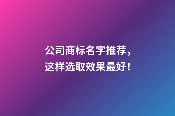 公司商标名字推荐，这样选取效果最好！-第1张-公司起名-玄机派