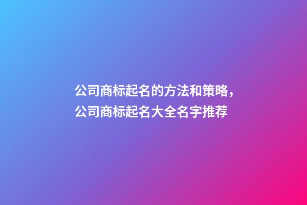 公司商标起名的方法和策略，公司商标起名大全名字推荐-第1张-公司起名-玄机派